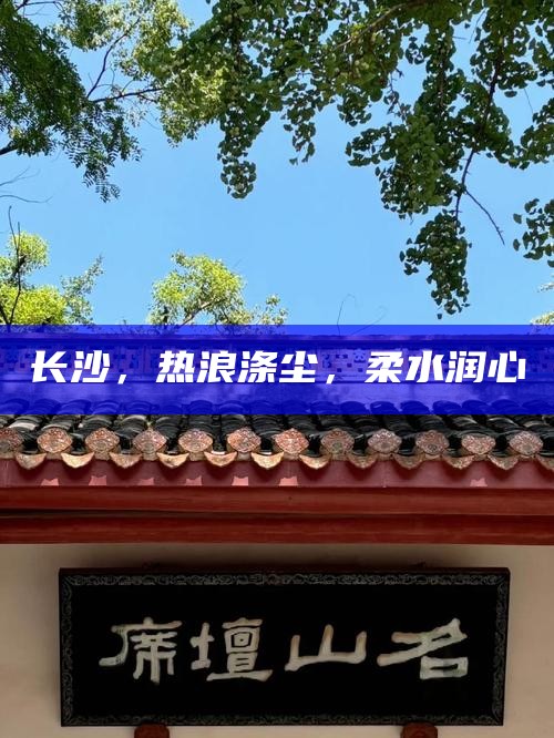 长沙，热浪涤尘，柔水润心