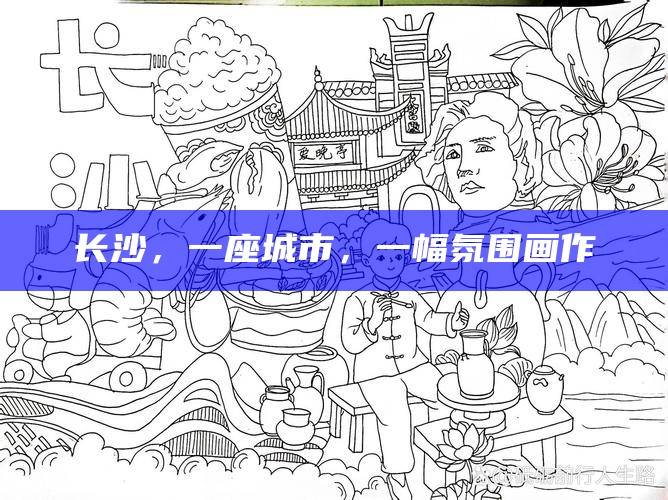 长沙，一座城市，一幅氛围画作